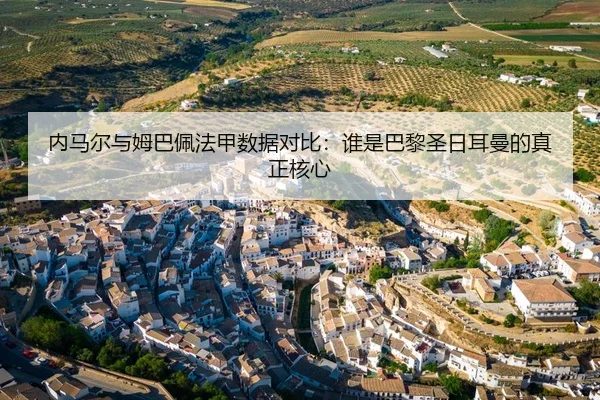 内马尔与姆巴佩法甲数据对比：谁是巴黎圣日耳曼的真正核心
